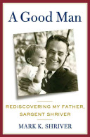 A good man : rediscovering my father, Sargent Shriver /