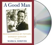 A good man : rediscovering my father, Sargent Shriver /