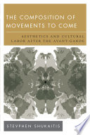 The composition of movements to come : aesthetics and cultural labor after the avant-garde /