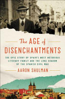 The age of disenchantments : the epic story of Spain's most notorious literary family and the long shadow of the Spanish Civil War /