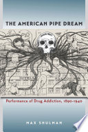 The American pipe dream : performance of drug addiction, 1890-1940 /