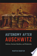 Autonomy after Auschwitz : Adorno, German idealism, and modernity /