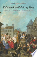 Religion and the politics of time : holidays in France from Louis XIV through Napoleon /