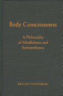 Body consciousness : a philosophy of mindfulness and somaesthetics /