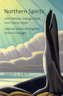 Northern spirits : John Watson, George Grant, and Charles Taylor : appropriations of Hegelian political thought /