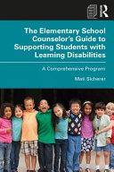 The elementary school counselor's guide to supporting students with learning disabilities : a comprehensive program /