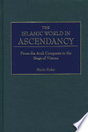 The Islamic world in ascendancy : from the Arab conquests to the siege of Vienna /