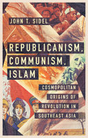 Republicanism, communism, Islam : cosmopolitan origins of revolution in southeast Asia /