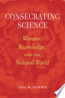 Consecrating science : wonder, knowledge, and the natural world /
