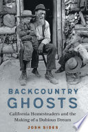 Backcountry ghosts : California homesteaders and the making of a dubious dream /