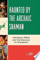Haunted by the archaic shaman : Himalayan Jhākris and the discourse on shamanism /