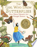 The girl who drew butterflies : how Maria Merian's art changed science /
