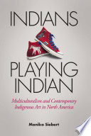 Indians playing Indian : multiculturalism and contemporary indigenous art in North America /