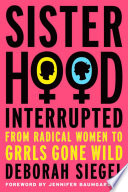 Sisterhood, Interrupted : From Radical Women to Grrls Gone Wild /