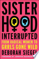 Sisterhood, interrupted : from radical women to girls gone wild /