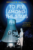To fly among the stars : the hidden story of the fight for women astronauts /
