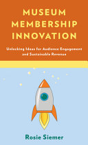 Museum membership innovation : unlocking ideas for audience engagement and sustainable revenue /