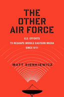 The other air force : U.S. efforts to reshape Middle Eastern media since 9/11 /