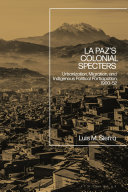 La Paz's colonial specters : urbanization, migration and indigenous political participation, 1900-52 /