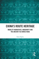 China's route heritage : mobility narratives, modernity and the Ancient Tea Horse Road /