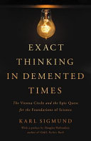 Exact thinking in demented times : the Vienna Circle and the epic quest for the foundations of science /