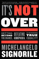 It's not over : getting beyond tolerance, defeating homophobia, and winning true equality /