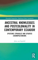 Ancestral knowledges and postcoloniality in contemporary Ecuador : epistemic struggles and situated cosmopolitanisms /