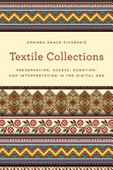 Textile collections : preservation, access, curation, and interpretation in the digital age /