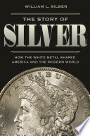 The story of silver : how the white metal shaped America and the modern world /