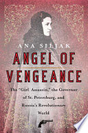 Angel of vengeance : the "girl assassin," the governor of St. Petersburg, and Russia's revolutionary world /