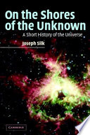 On the shores of the unknown : a short history of the universe /
