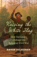 Raising the white flag : how surrender defined the American Civil War /
