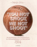 You not shoot, we not shoot : Het kerstbestand = The Christmas Truce = Der Weihnachtsfrieden = Le Trêve de Noël : 1914 /
