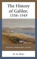 The history of Galilee, 1538-1949 : mysticism, modernization, and war /