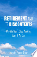 Retirement and its discontents : why we won't stop working, even if we can /