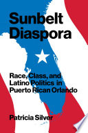 Sunbelt diaspora : race, class, and Latino politics in Puerto Rican Orlando /