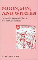 Moon, sun, and witches : gender ideologies and class in Inca and colonial Peru /