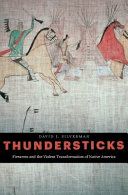 Thundersticks : firearms and the violent transformation of Native America /