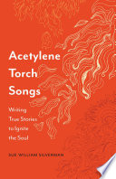 Acetylene torch songs : writing true stories to ignite the soul /