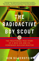 The radioactive boy scout : the frightening true story of a whiz kid and his homemade nuclear reactor /