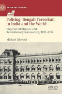 Policing 'Bengali terrorism' in India and the world : imperial intelligence and revolutionary nationalism, 1905-1939 /
