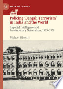 Policing 'Bengali Terrorism' in India and the World : Imperial Intelligence and Revolutionary Nationalism, 1905-1939 /
