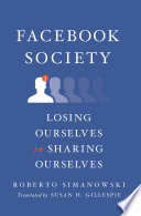 Facebook society : losing ourselves in sharing ourselves /