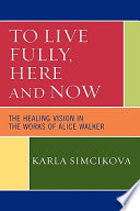 To live fully, here and now : the healing vision in the works of Alice Walker /