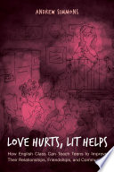 Love hurts, lit helps : how English class can teach teens to improve their relationships, friendships, and communities /