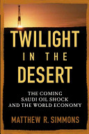 Twilight in the desert : the coming Saudi oil shock and the world economy /