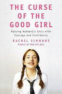 The curse of the good girl : raising authentic girls with courage and confidence /