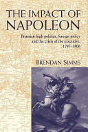 The impact of Napoleon : Prussian high politics, foreign policy and the crisis of the executive, 1797-1806 /