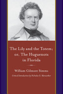 The lily and the totem, or, The Huguenots in Florida : a series of sketches, picturesque and historical, of the Colonies of Coligni, in North America. 1562-1570  /