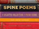 Spine poems : an eclectic collection of found verse for book lovers /